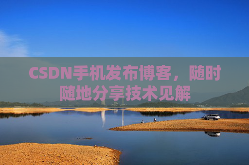 CSDN手机发布博客，随时随地分享技术见解