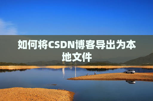 如何将CSDN博客导出为本地文件