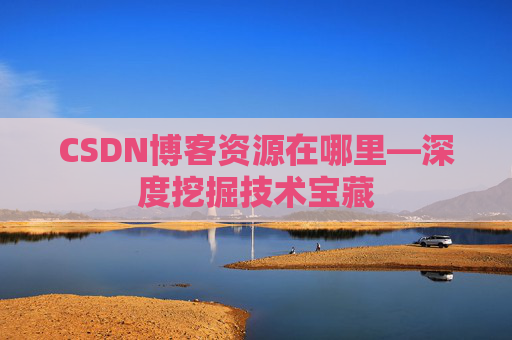 CSDN博客资源在哪里—深度挖掘技术宝藏