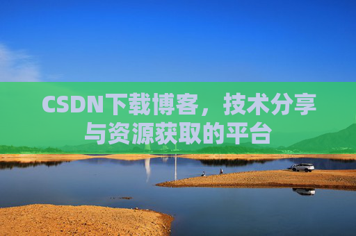 CSDN下载博客，技术分享与资源获取的平台